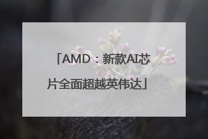 AMD：新款AI芯片全面超越英伟达